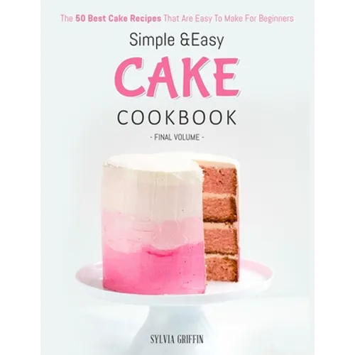 Simple and Easy Cake Cookbook: The 50 Best Cake Recipes That Are Easy To Make For Beginners (Volume 4)