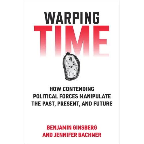 Warping Time: How Contending Political Forces Manipulate the Past, Present, and Future