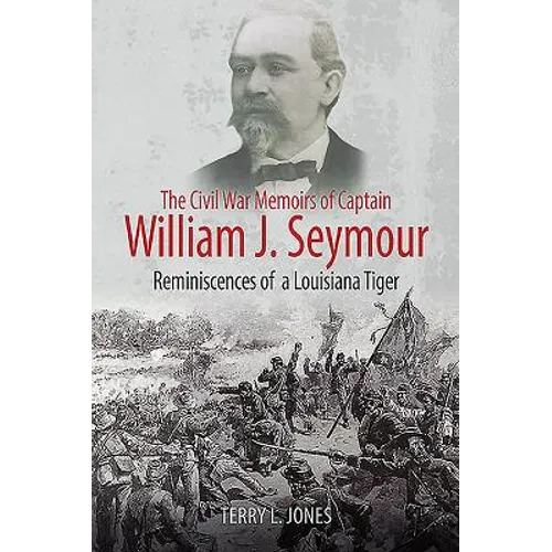 The Civil War Memoirs of Captain William J. Seymour: Reminiscences of a Louisiana Tiger