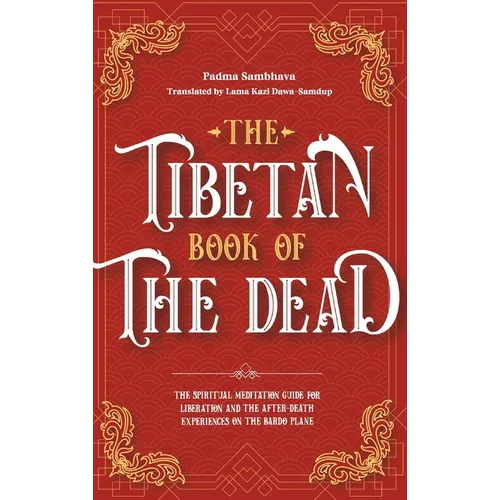 The Tibetan Book Of The Dead: The Spiritual Meditation Guide For Liberation And The After-Death Experiences On The Bardo Plane