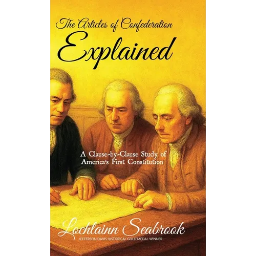 The Articles of Confederation Explained: A Clause-by-Clause Study of America's First Constitution
