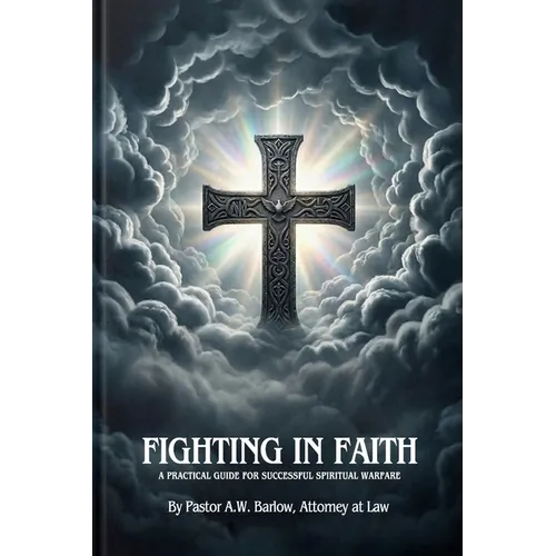 Fighting In Faith: A Practical Guide For Successful Spiritual Warfare