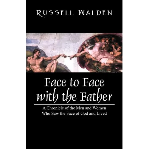 Face to Face with the Father: A Chronicle of the Men and Women Who Saw the Face of God and Lived