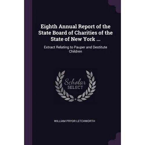 Eighth Annual Report of the State Board of Charities of the State of New York ...: Extract Relating to Pauper and Destitute Children
