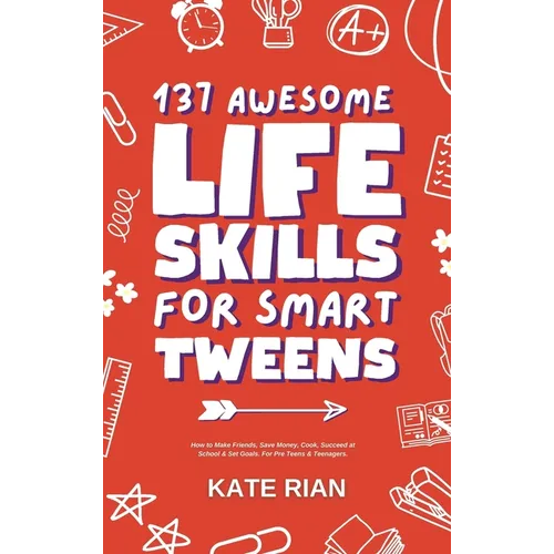 137 Awesome Life Skills for Smart Tweens How to Make Friends, Save Money, Cook, Succeed at School & Set Goals - For Pre Teens & Teenagers.