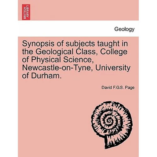 Synopsis of Subjects Taught in the Geological Class, College of Physical Science, Newcastle-On-Tyne, University of Durham.