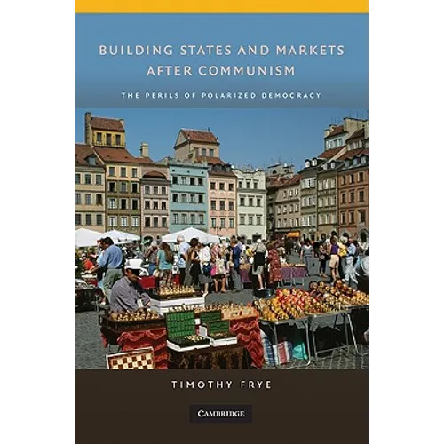 Building States and Markets After Communism: The Perils of Polarized Democracy