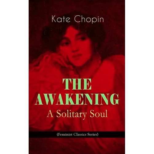 The Awakening - A Solitary Soul (Feminist Classics Series): One Women's Story from the Turn-Of-The-Century American South