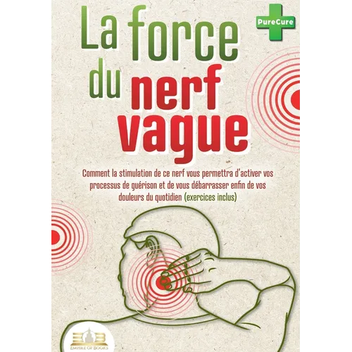 La force du nerf vague: Comment la stimulation de ce nerf vous permettra d'activer vos processus de guérison et de vous débarrasser enfin de vos doule