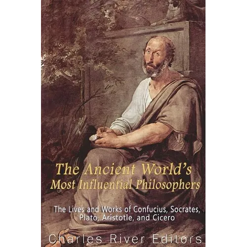 The Ancient World's Most Influential Philosophers: The Lives and Works of Confucius, Socrates, Plato, Aristotle, and Cicero