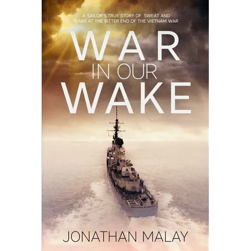 War in Our Wake: A Sailor's True Story of Sweat and Tears at the Bitter End of the Vietnam War