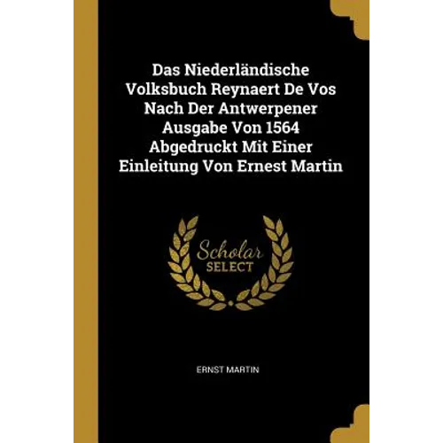Das Niederländische Volksbuch Reynaert De Vos Nach Der Antwerpener Ausgabe Von 1564 Abgedruckt Mit Einer Einleitung Von Ernest Martin