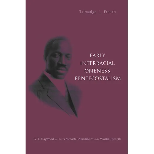Early Interracial Oneness Pentecostalism: G. T. Haywood and the Pentecostal Assemblies of the World (1901-1931)