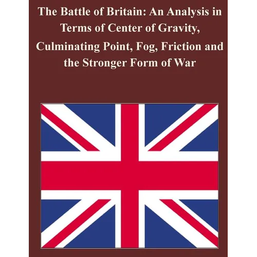 The Battle of Britain: An Analysis in Terms of Center of Gravity, Culminating Point, Fog, Friction and the Stronger Form of War