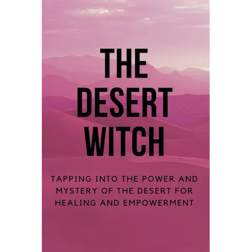 The Desert Witch: Tapping into the Power and Mystery of the Desert for Healing and Empowerment