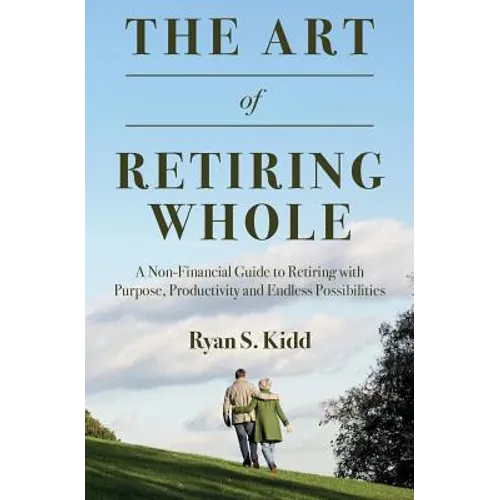 The Art of Retiring Whole: A Non-Financial Guide to Retiring with Purpose, Productivity and Endless Possiblilites