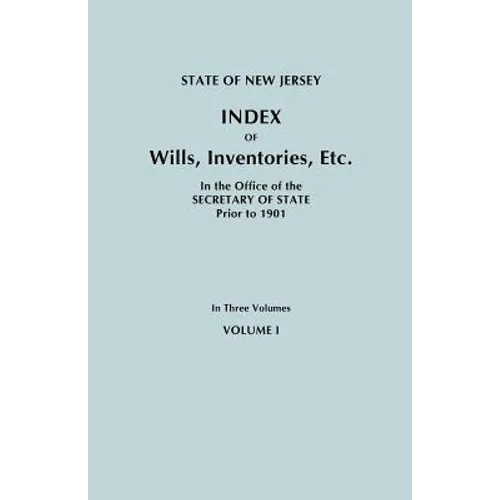 State of New Jersey: Index of Wills, Inventories, Etc., in the Office of the Secretary of State Prior to 1901. in Three Volumes. Volume I