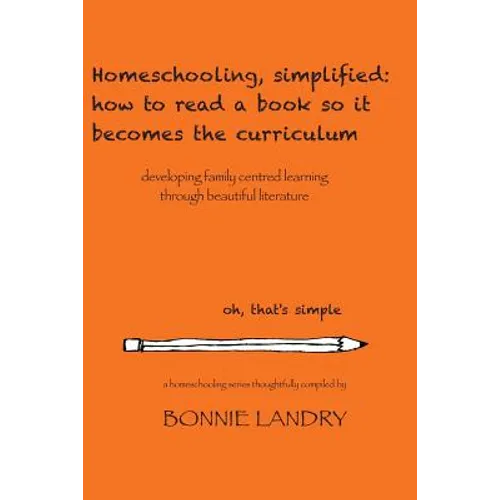 Homeschooling, simplified: how to read a book so it becomes the curriculum: developing family centred learning through beautiful literature