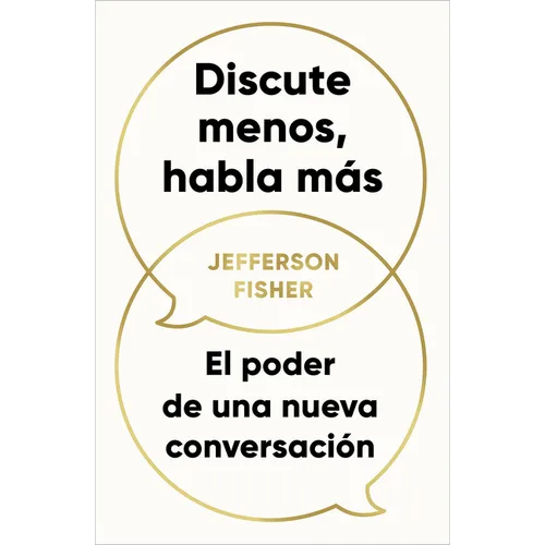 Discute Menos, Habla Más. El Poder de Una Nueva Conversación / The Next Conversation: Argue Less, Talk More