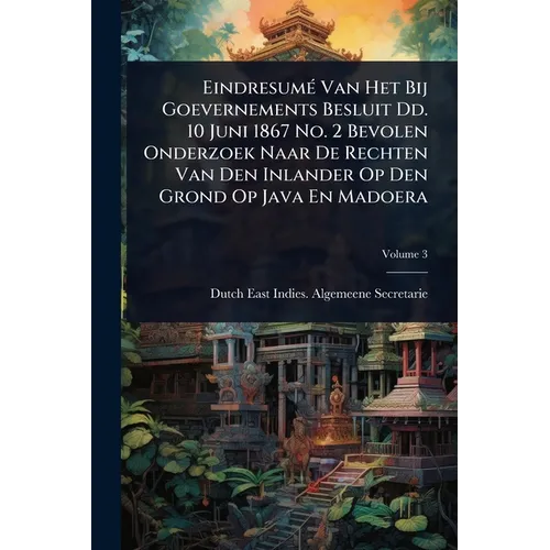 EindresumÃ(c) Van Het Bij Goevernements Besluit Dd. 10 Juni 1867 No. 2 Bevolen Onderzoek Naar De Rechten Van Den Inlander Op Den Grond Op Java En Mado