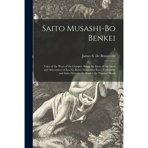 Saito Musashi-bo Benkei: Tales of the Wars of the Gempei, Being the Story of the Lives and Adventures of Iyo-no-Kami Minamoto Kuro Yoshitsune a