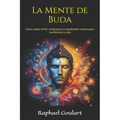 La Mente de Buda: Cómo utilizar la PNL, la hipnosis y la visualización creativa para transformar su vida