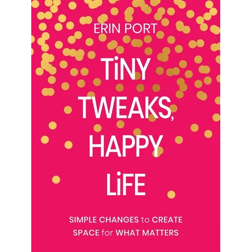 Tiny Tweaks, Happy Life: Simple Changes to Create Space for What Matters