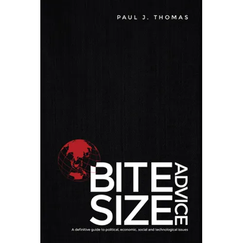 Bite Size Advice: A Definitive Guide to Political, Economic, Social and Technological Issues