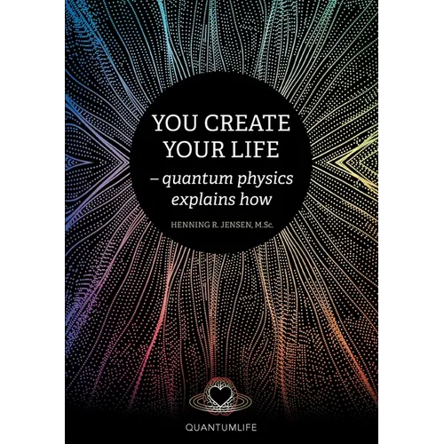 You Create Your Life: - quantum physics explains how