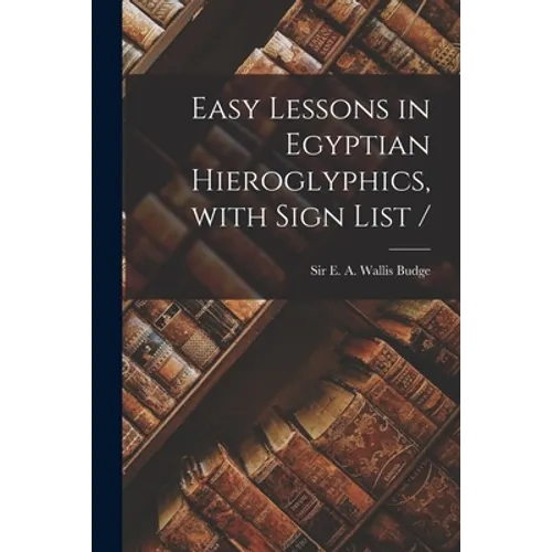 Easy Lessons in Egyptian Hieroglyphics, With Sign List /