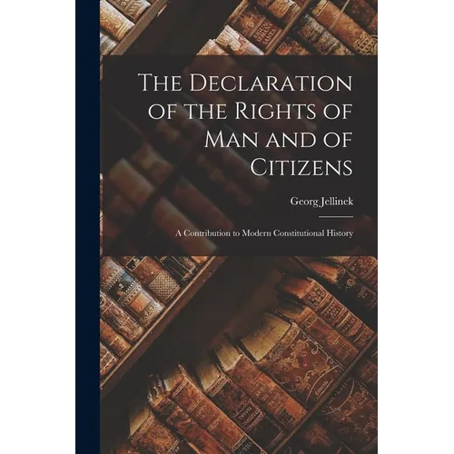 The Declaration of the Rights of man and of Citizens; a Contribution to Modern Constitutional History