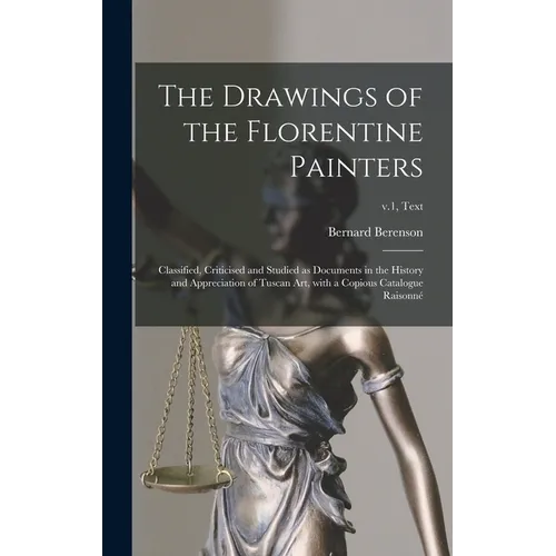 The Drawings of the Florentine Painters: Classified, Criticised and Studied as Documents in the History and Appreciation of Tuscan Art, With a Copious - Hardcover