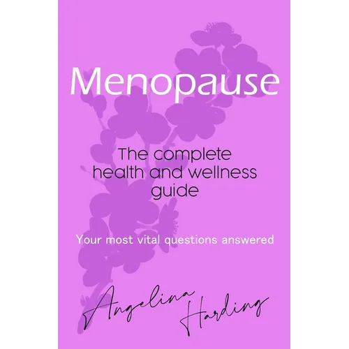 Menopause - A Complete Health and Wellness Guide: Pre-Menopause/Menopause/Post-Menopause/Hormone Imbalance/HRT/Natural Alternatives to HRT/Diet and Li