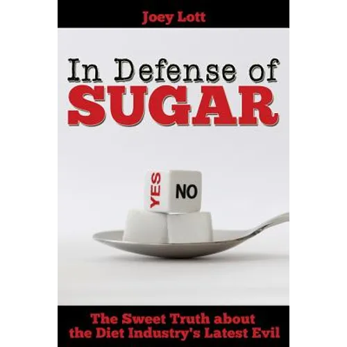 In Defense of Sugar: The Sweet Truth about the Diet Industry's Latest Evil