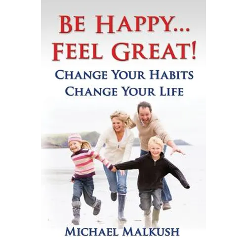 Be Happy...Feel Great: Change Your Habits, Change Your Life