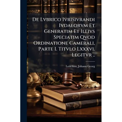 De Lvbrico Ivrisivrandi Ivdaeorvm Et Generatim Et Illivs Speciatim Qvod Ordinatione Camerali, Parte I. Titvlo Lxxxvi. Legitvr ..