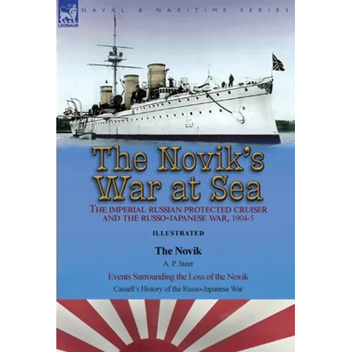 The Novik's War at Sea: the Imperial Russian Protected Cruiser and the Russo-Japanese War, 1904-5: The Novik by A. P. Steer & Events Surrounding the L
