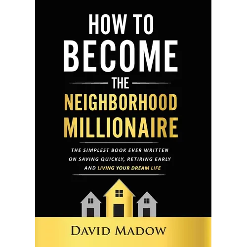 The Neighborhood Millionaire: The Simplest Book Ever Written on Saving Quickly, Retiring Early and Living Your Dream Life