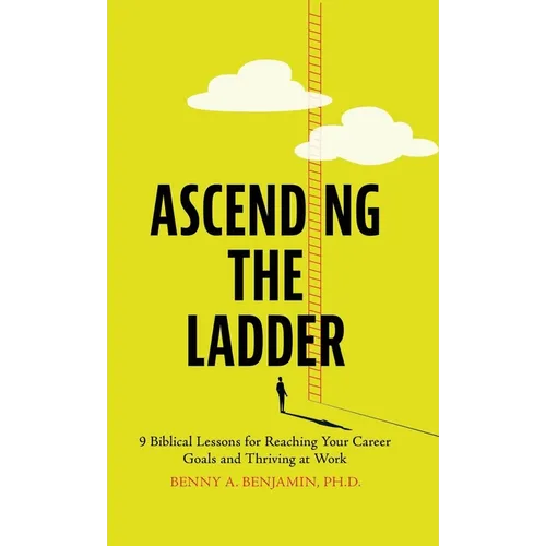 Ascending the Ladder: 9 Biblical Lessons for Reaching Your Career Goals and Thriving at Work