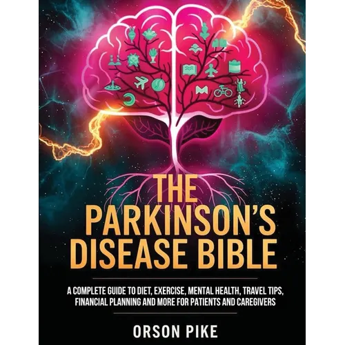 The Parkinson's Disease Bible: A Complete Guide To Diet, Exercise, Mental Health, Travel Tips, Financial Planning And More For Patients And Caregivers