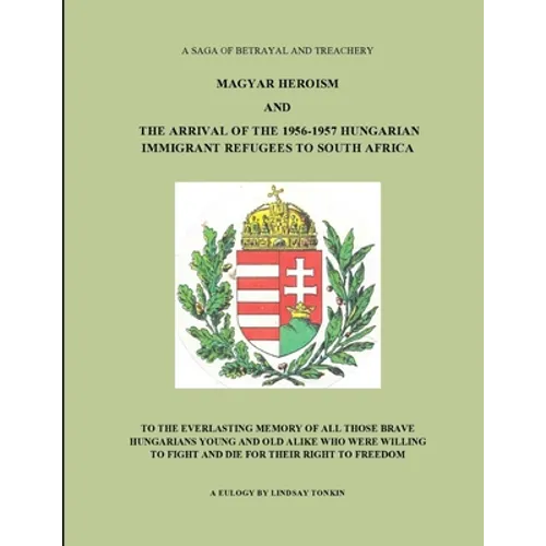 Magyar Heroism and the Arrival of the 1956-1957 Hungarian Immigrant Refugees to South Africa