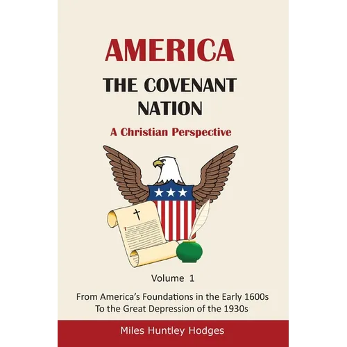 America - The Covenant Nation - A Christian Perspective - Volume 1: From America's Foundations in the Early 1600s To the Great Depression of the 1930s