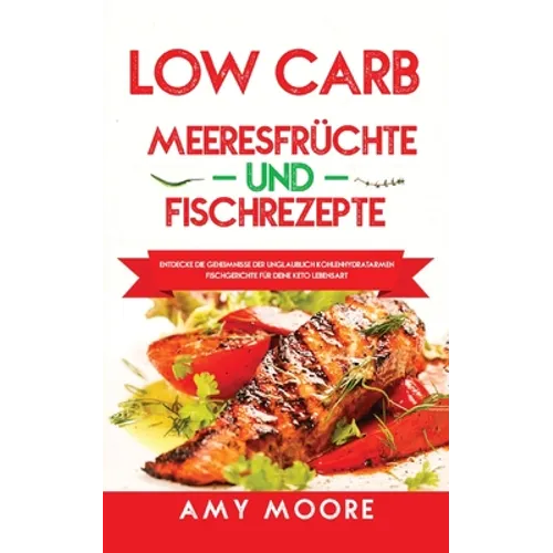 Low Carb Meeresfrüchte-und Fischrezepte: Entdecke die Geheimnisse der unglaublich kohlenhydratarmen Fischgerichte für deine Keto Lebensart