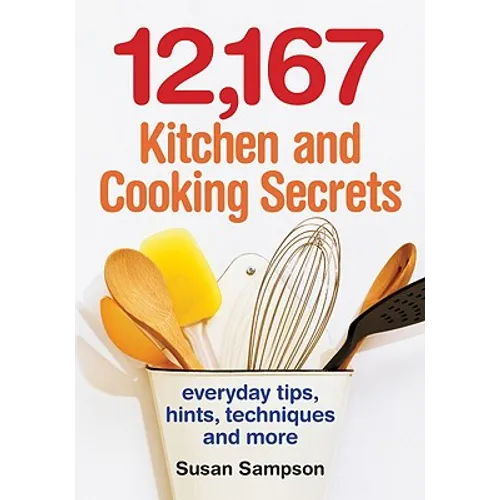 12,167 Kitchen and Cooking Secrets: Everyday Tips, Hints, Techniques and More