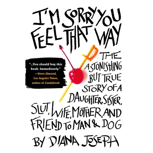 I'm Sorry You Feel That Way: The Astonishing but True Story of a Daughter, Sister, Slut, Wife, Mother, and Friend to Man and Dog