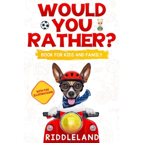 Would You Rather For Kids and Family: The Book of Funny Scenarios, Wacky Choices and Hilarious Situations for Kids, Teen, and Adults