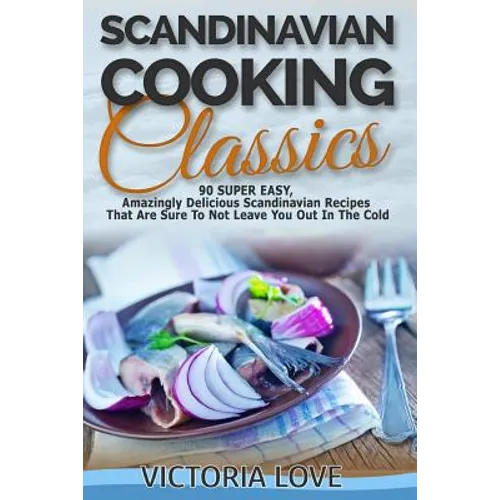 Scandinavian Cooking: Scandinavian Cooking Classics; 90 Super Easy, Amazingly Delicious Scandinavian Recipes Cookbook That Are Sure To Not L