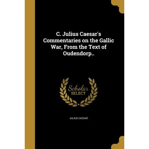 C. Julius Caesar's Commentaries on the Gallic War, From the Text of Oudendorp..