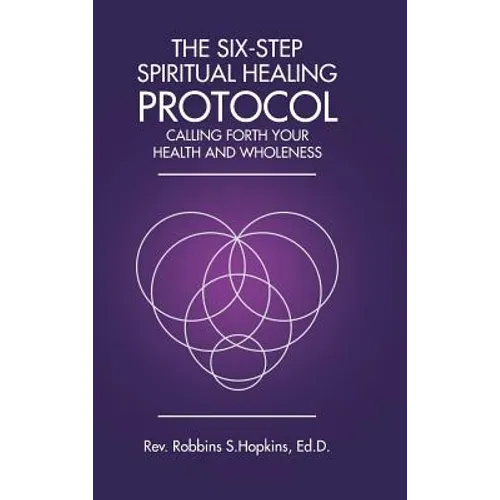The Six-Step Spiritual Healing Protocol: Calling Forth Your Health and Wholeness
