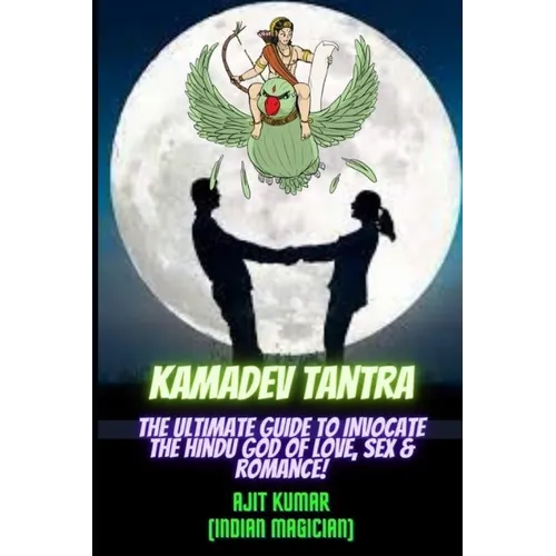 Kamadeva Tantra: The Ultimate Guide to Invocate the Hindu god of the Love, Sex and Romance